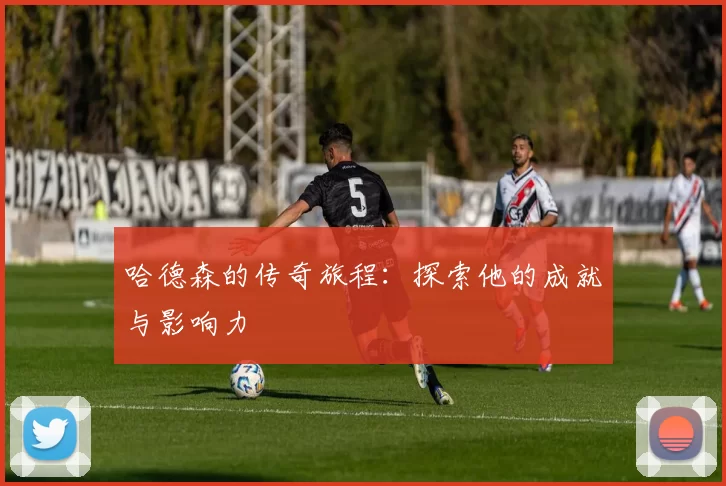 哈德森的传奇旅程：探索他的成就与影响力