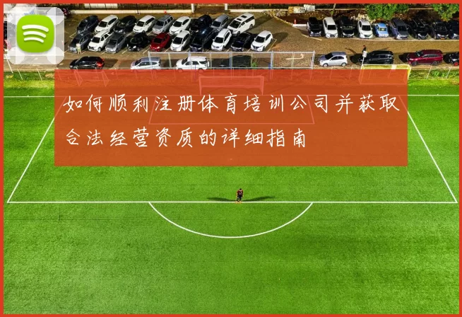 如何顺利注册体育培训公司并获取合法经营资质的详细指南